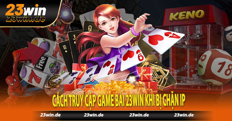 Cách truy cập game bài 23win khi bị chặn IP