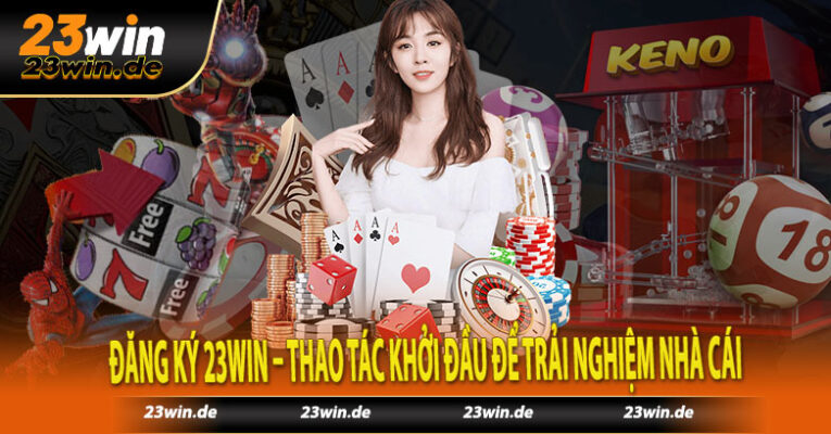 Đăng Ký 23win – Thao Tác Khởi Đầu Để Trải Nghiệm Nhà Cái