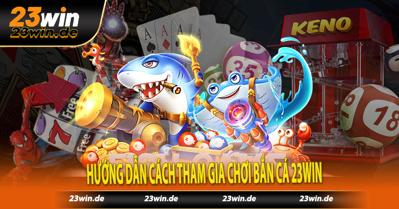 Hướng dẫn cách tham gia chơi bắn cá 23win